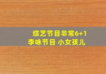 综艺节目非常6+1 李咏节目 小女孩儿